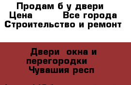 Продам б/у двери › Цена ­ 900 - Все города Строительство и ремонт » Двери, окна и перегородки   . Чувашия респ.